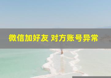 微信加好友 对方账号异常